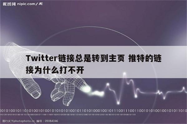 Twitter链接总是转到主页 推特的链接为什么打不开