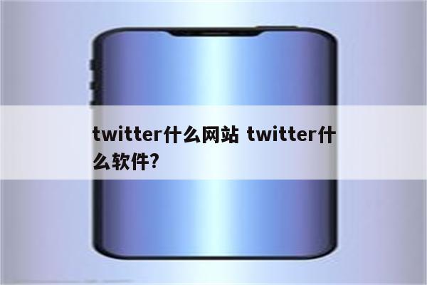 twitter什么网站 twitter什么软件?