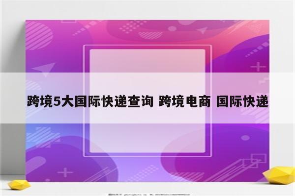 跨境5大国际快递查询 跨境电商 国际快递