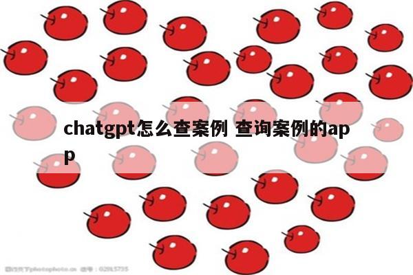 chatgpt怎么查案例 查询案例的app