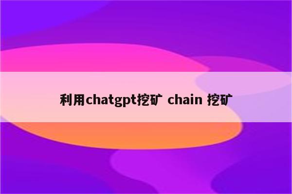 利用chatgpt挖矿 chain 挖矿