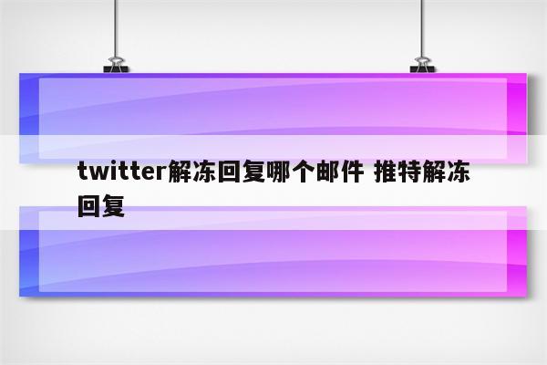 twitter解冻回复哪个邮件 推特解冻回复