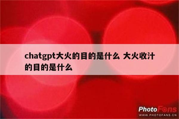 chatgpt大火的目的是什么 大火收汁的目的是什么