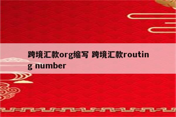 跨境汇款org缩写 跨境汇款routing number