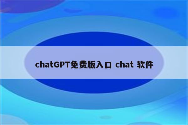 chatGPT免费版入口 chat 软件