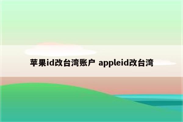 苹果id改台湾账户 appleid改台湾