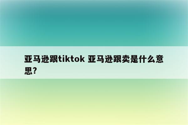 亚马逊跟tiktok 亚马逊跟卖是什么意思?