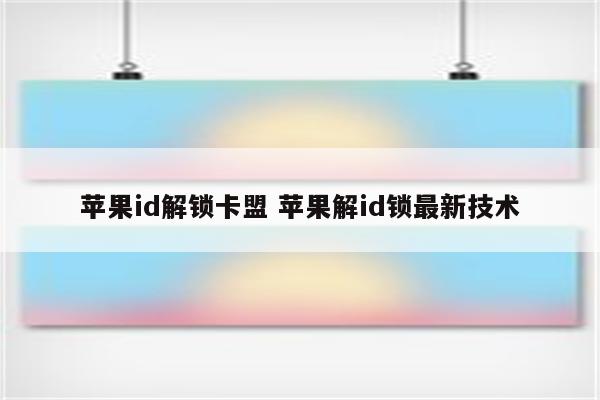 苹果id解锁卡盟 苹果解id锁最新技术