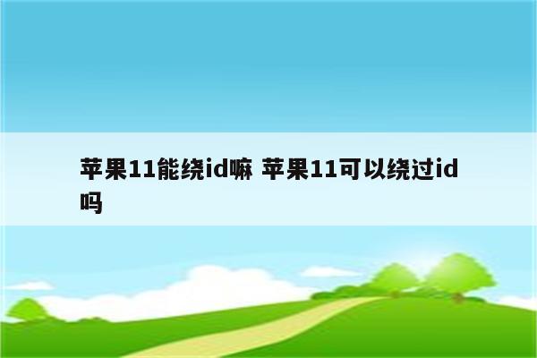 苹果11能绕id嘛 苹果11可以绕过id吗