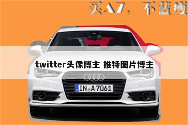 twitter头像博主 推特图片博主