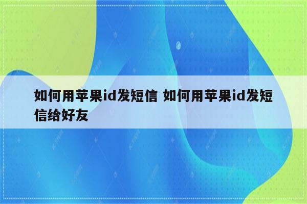 如何用苹果id发短信 如何用苹果id发短信给好友