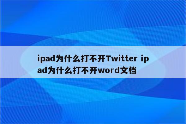 ipad为什么打不开Twitter ipad为什么打不开word文档