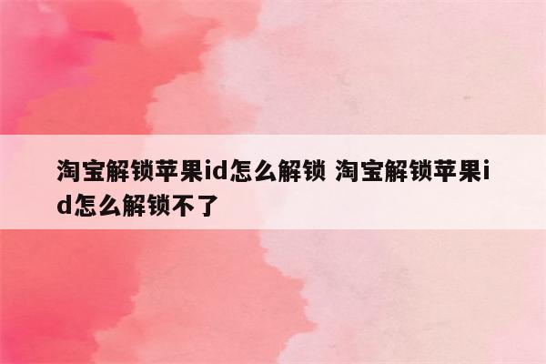 淘宝解锁苹果id怎么解锁 淘宝解锁苹果id怎么解锁不了