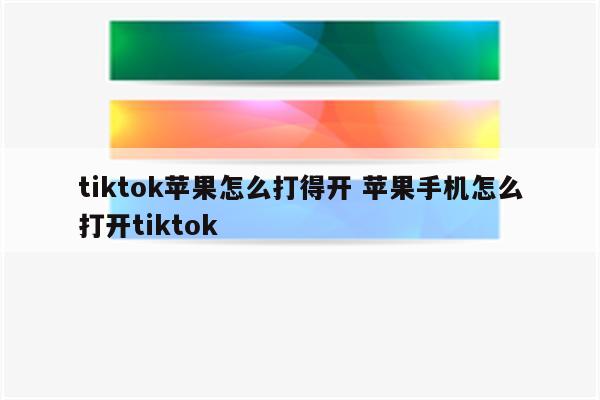 tiktok苹果怎么打得开 苹果手机怎么打开tiktok