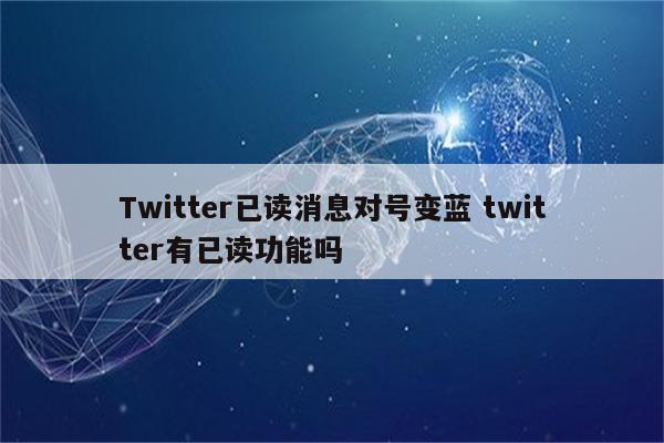 Twitter已读消息对号变蓝 twitter有已读功能吗