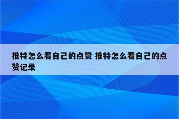 推特怎么看自己的点赞 推特怎么看自己的点赞记录