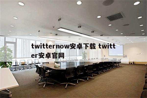 twitternow安卓下载 twitter安卓官网