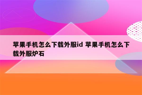 苹果手机怎么下载外服id 苹果手机怎么下载外服炉石