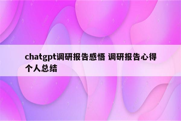 chatgpt调研报告感悟 调研报告心得个人总结