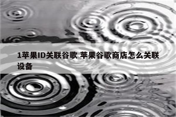 1苹果ID关联谷歌 苹果谷歌商店怎么关联设备