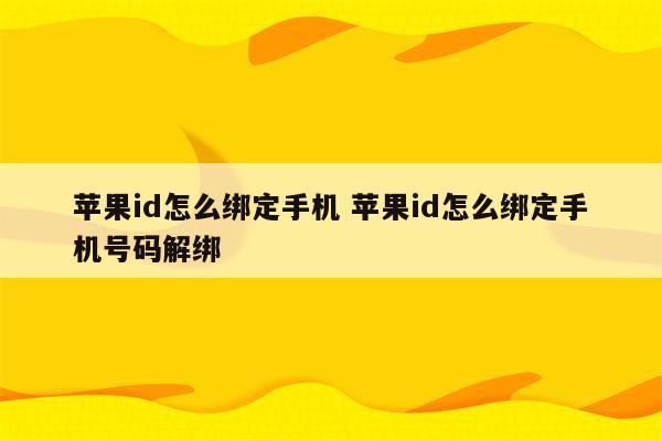 苹果id怎么绑定手机 苹果id怎么绑定手机号码解绑