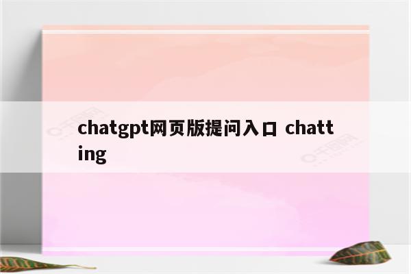 chatgpt网页版提问入口 chatting