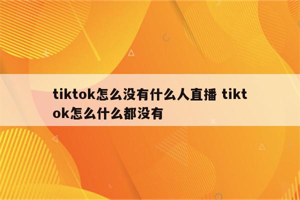 tiktok怎么没有什么人直播 tiktok怎么什么都没有