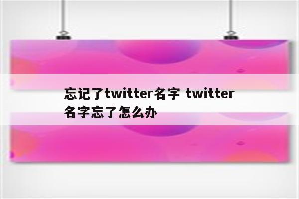 忘记了twitter名字 twitter名字忘了怎么办