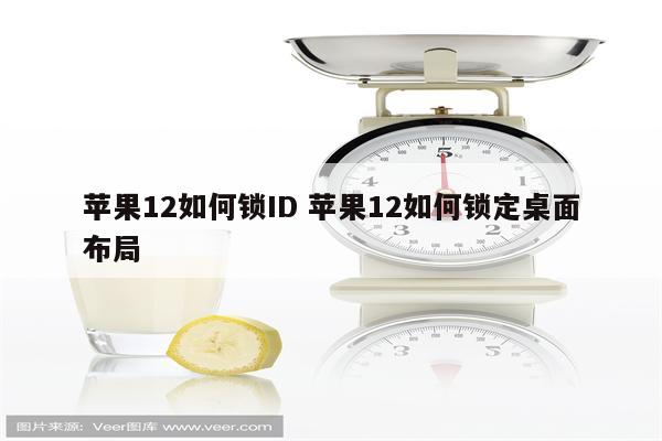 苹果12如何锁ID 苹果12如何锁定桌面布局