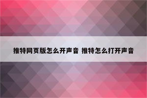 推特网页版怎么开声音 推特怎么打开声音