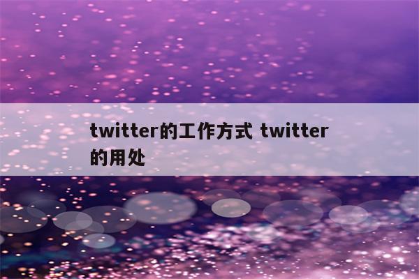 twitter的工作方式 twitter的用处