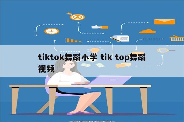 tiktok舞蹈小学 tik top舞蹈视频