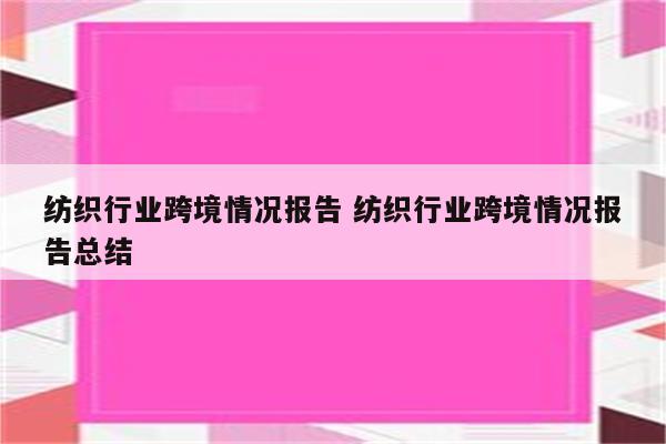 纺织行业跨境情况报告 纺织行业跨境情况报告总结