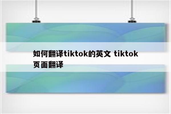 如何翻译tiktok的英文 tiktok页面翻译