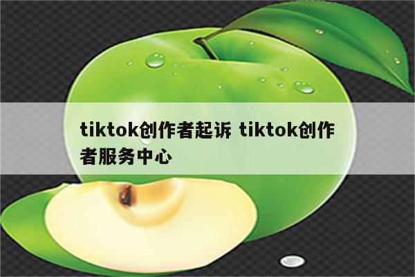 tiktok创作者起诉 tiktok创作者服务中心