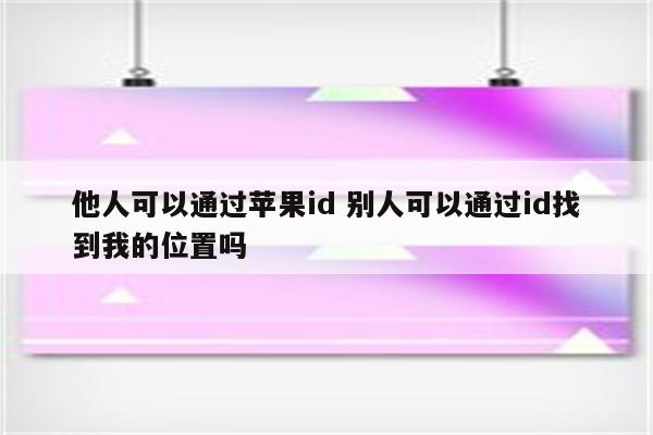 他人可以通过苹果id 别人可以通过id找到我的位置吗