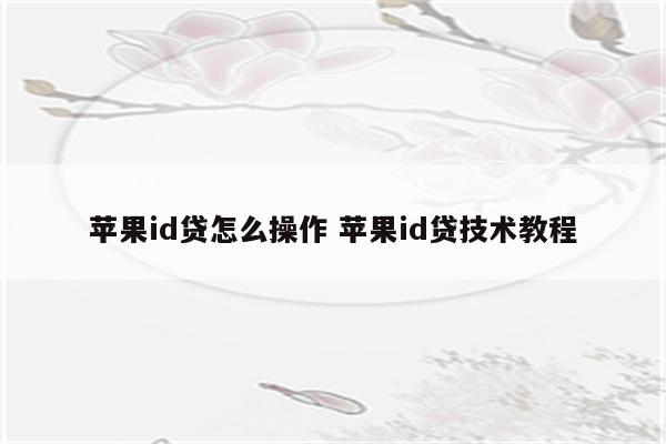 苹果id贷怎么操作 苹果id贷技术教程