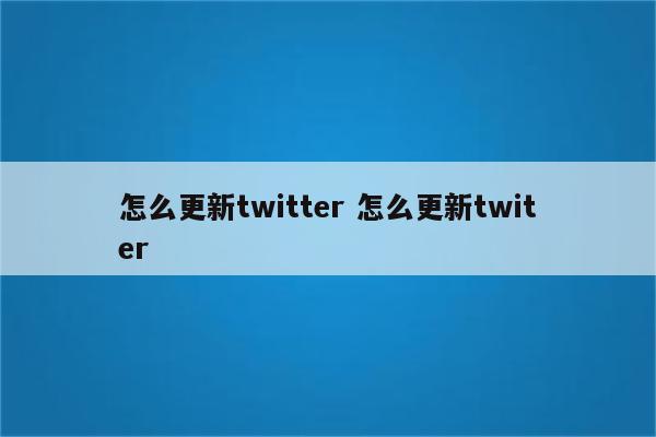 怎么更新twitter 怎么更新twiter