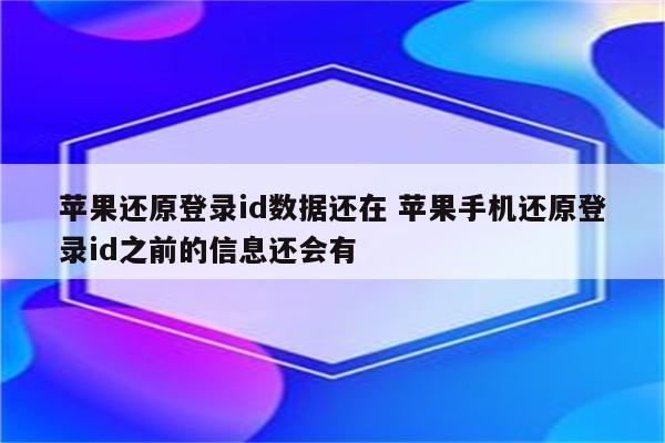 苹果还原登录id数据还在 苹果手机还原登录id之前的信息还会有