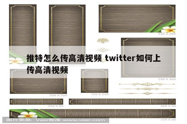 推特怎么传高清视频 twitter如何上传高清视频