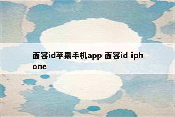 面容id苹果手机app 面容id iphone