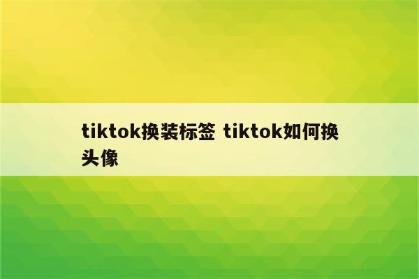 tiktok换装标签 tiktok如何换头像