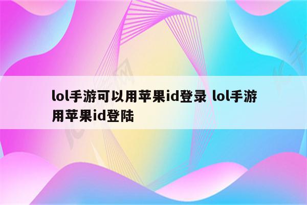 lol手游可以用苹果id登录 lol手游用苹果id登陆