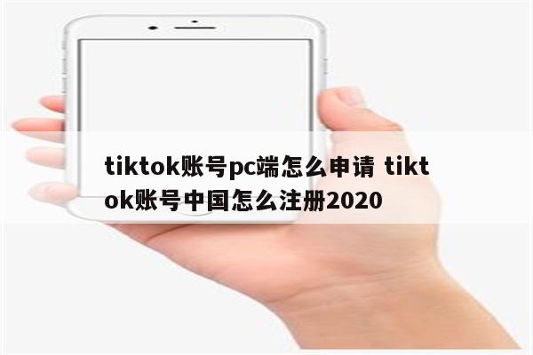 tiktok账号pc端怎么申请 tiktok账号中国怎么注册2020