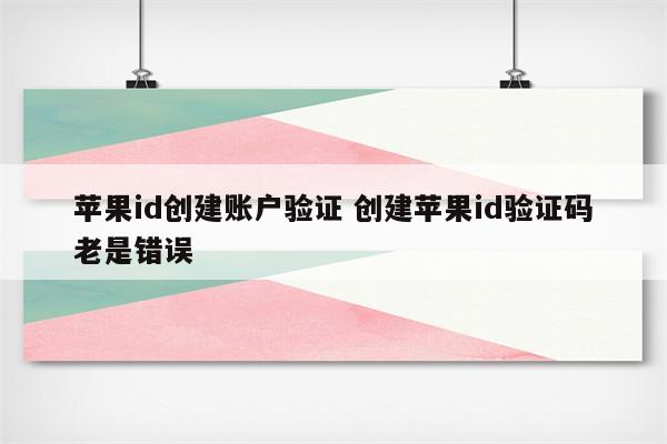 苹果id创建账户验证 创建苹果id验证码老是错误