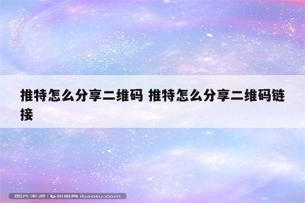 推特怎么分享二维码 推特怎么分享二维码链接