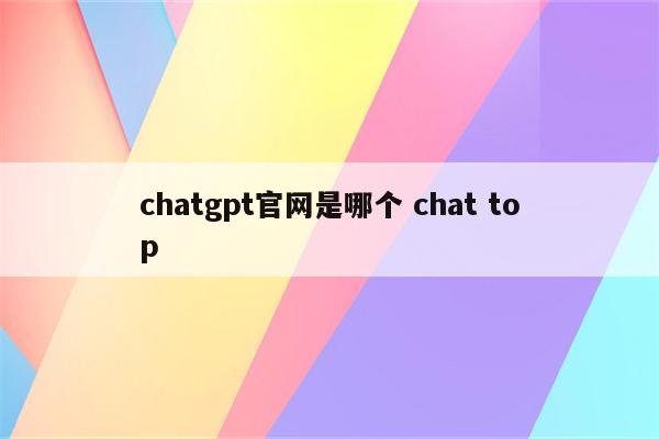 chatgpt官网是哪个 chat top