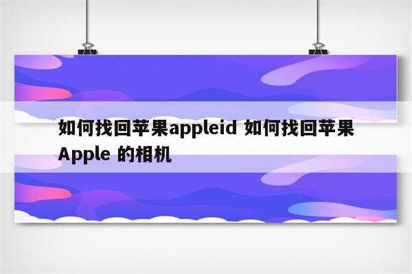 如何找回苹果appleid 如何找回苹果Apple 的相机