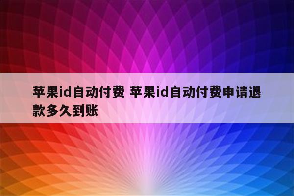 苹果id自动付费 苹果id自动付费申请退款多久到账