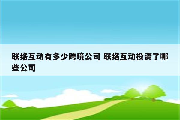 联络互动有多少跨境公司 联络互动投资了哪些公司